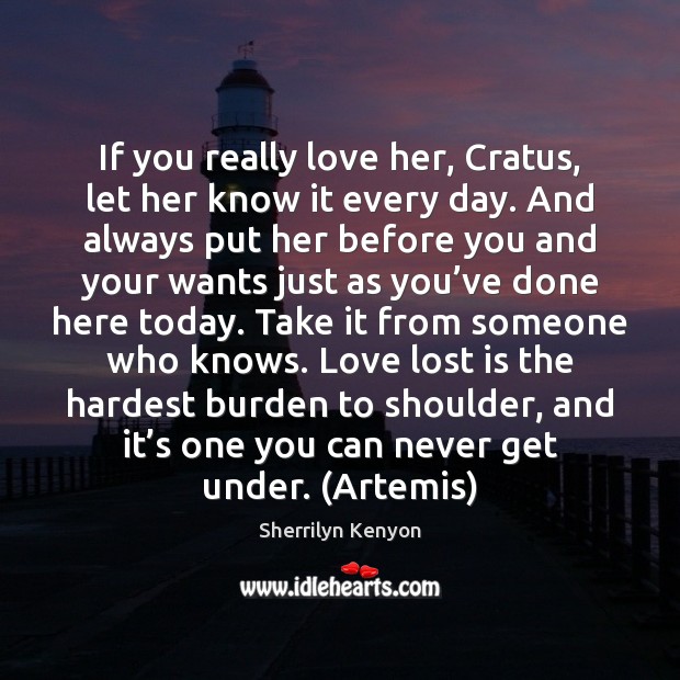 If you really love her, Cratus, let her know it every day. Sherrilyn Kenyon Picture Quote