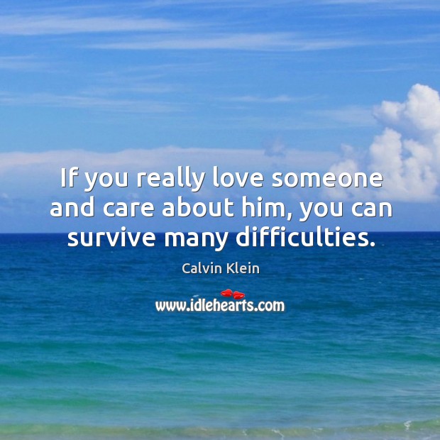 If you really love someone and care about him, you can survive many difficulties. Love Someone Quotes Image