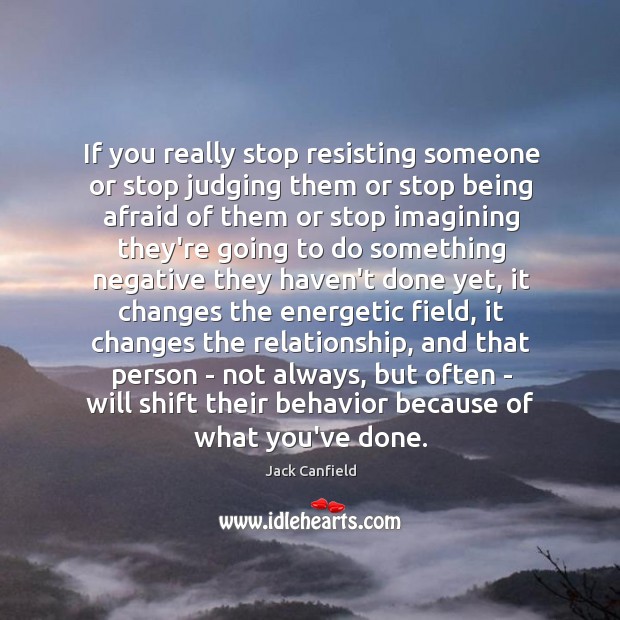 If you really stop resisting someone or stop judging them or stop Jack Canfield Picture Quote