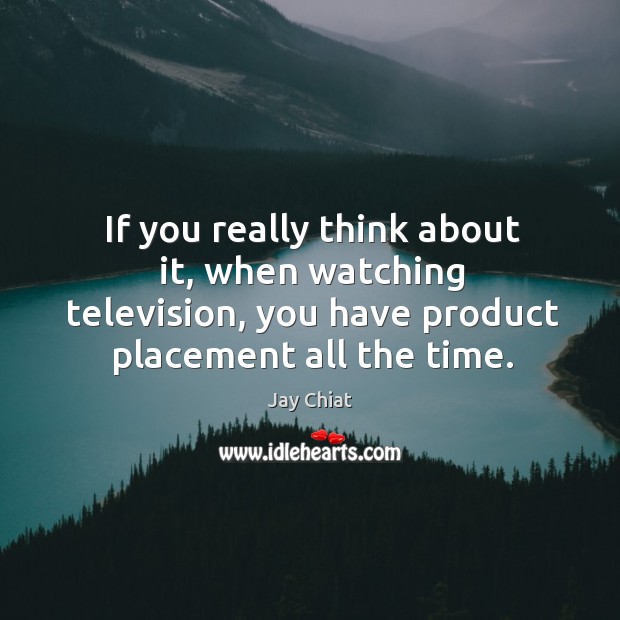 If you really think about it, when watching television, you have product placement all the time. Jay Chiat Picture Quote