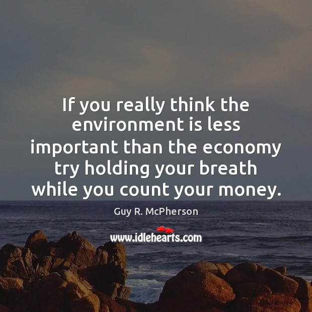 If you really think the environment is less important than the economy Guy R. McPherson Picture Quote