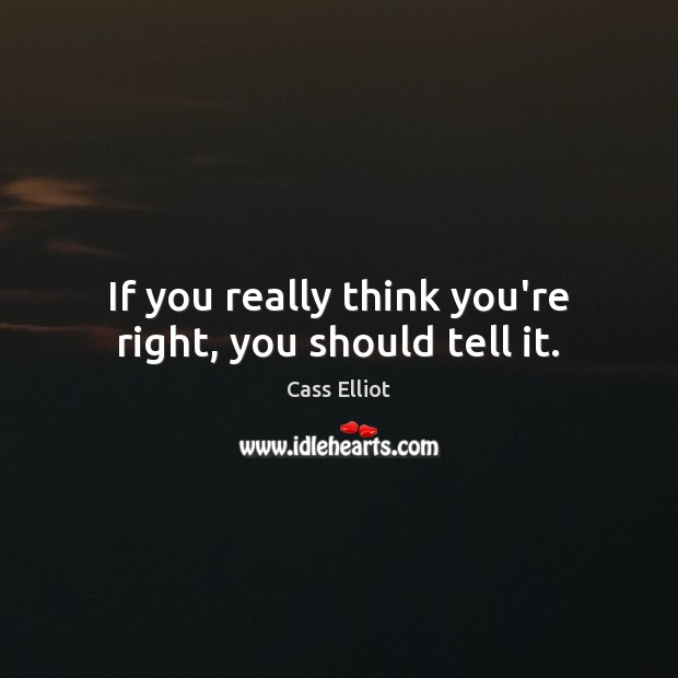 If you really think you’re right, you should tell it. Cass Elliot Picture Quote