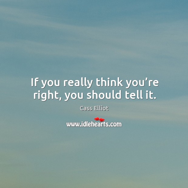 If you really think you’re right, you should tell it. Cass Elliot Picture Quote