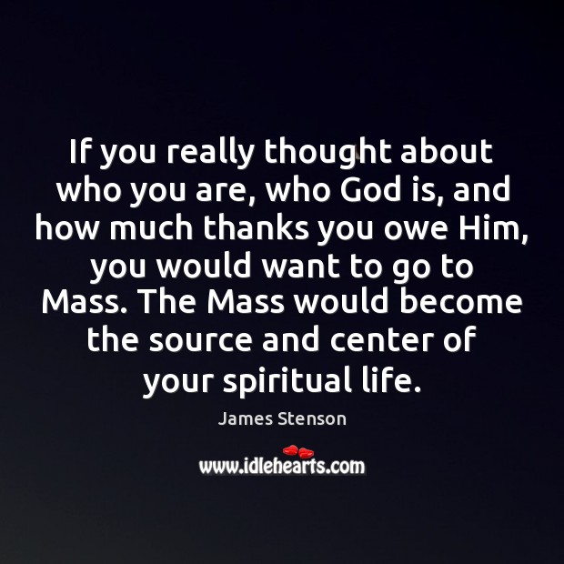 If you really thought about who you are, who God is, and James Stenson Picture Quote