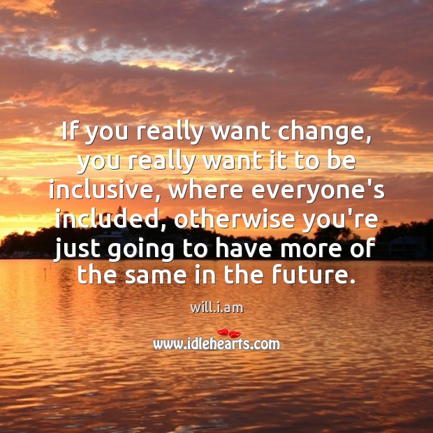 If you really want change, you really want it to be inclusive, will.i.am Picture Quote