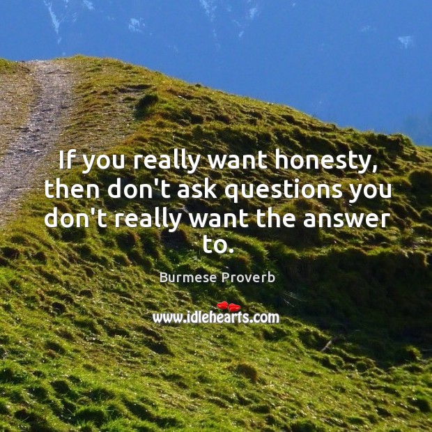 If you really want honesty, then don’t ask questions you don’t really want the answer to. Burmese Proverbs Image
