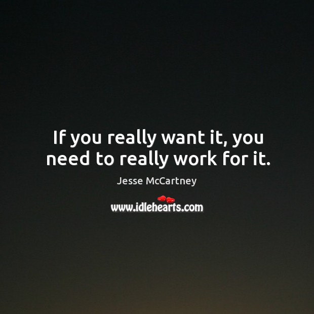 If you really want it, you need to really work for it. Jesse McCartney Picture Quote