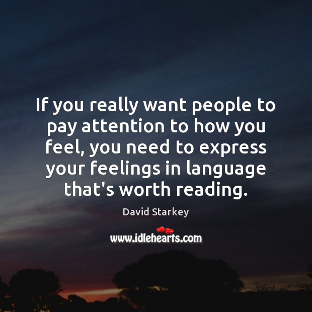 If you really want people to pay attention to how you feel, David Starkey Picture Quote