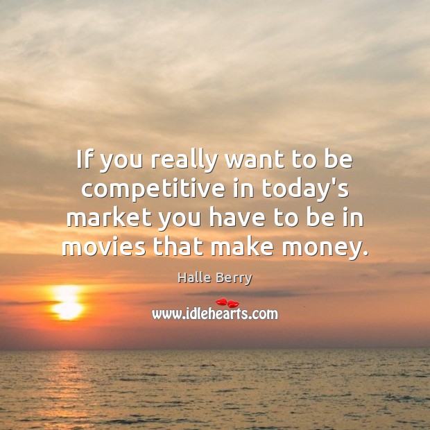 If you really want to be competitive in today’s market you have Halle Berry Picture Quote