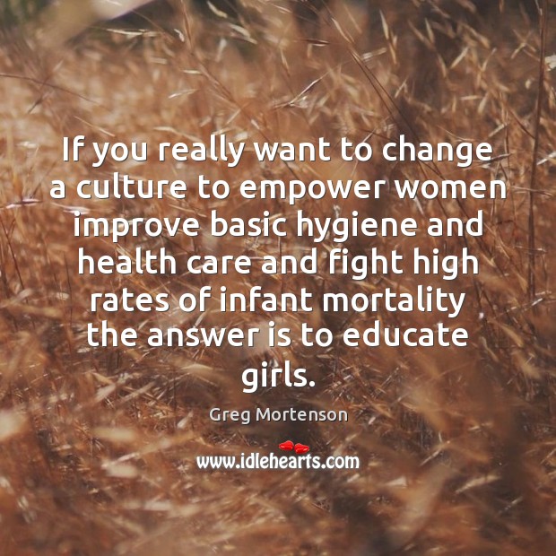 If you really want to change a culture to empower women improve Greg Mortenson Picture Quote