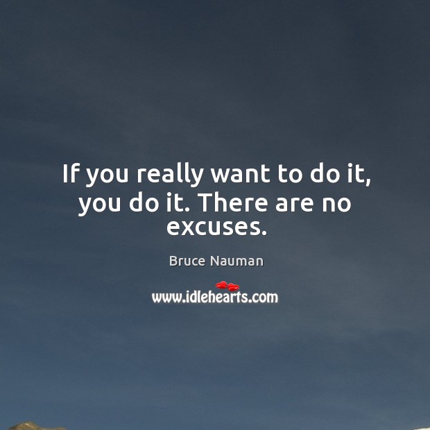 If you really want to do it, you do it. There are no excuses. Bruce Nauman Picture Quote