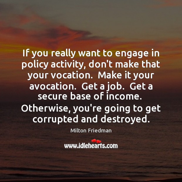 If you really want to engage in policy activity, don’t make that Milton Friedman Picture Quote