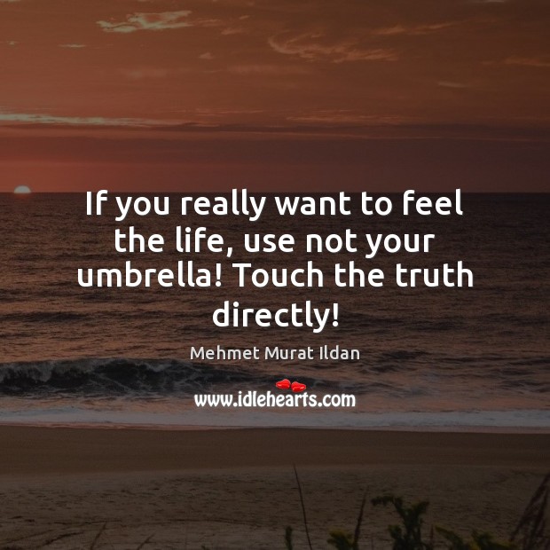 If you really want to feel the life, use not your umbrella! Touch the truth directly! Image