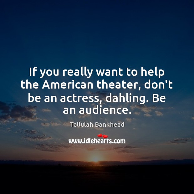 If you really want to help the American theater, don’t be an Tallulah Bankhead Picture Quote