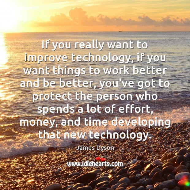 If you really want to improve technology, if you want things to James Dyson Picture Quote