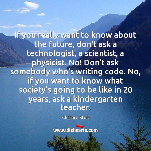 If you really want to know about the future, don’t ask a Clifford Stoll Picture Quote