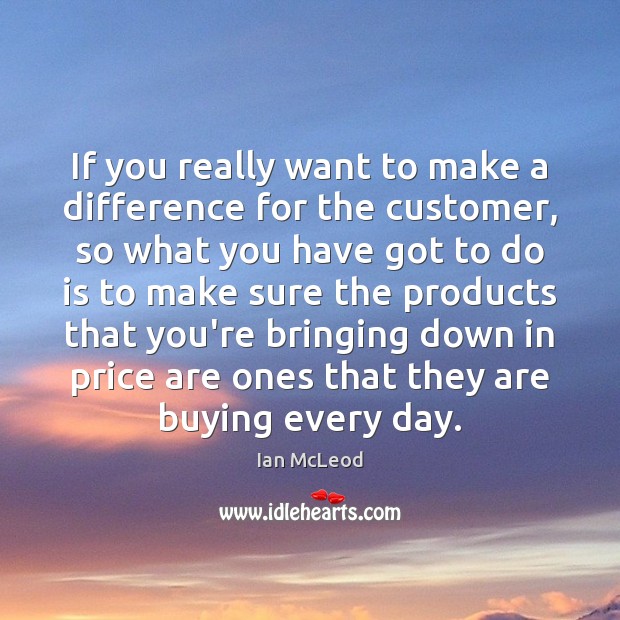 If you really want to make a difference for the customer, so Ian McLeod Picture Quote