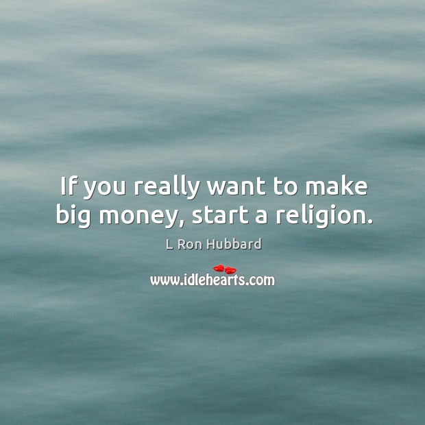 If you really want to make big money, start a religion. L Ron Hubbard Picture Quote