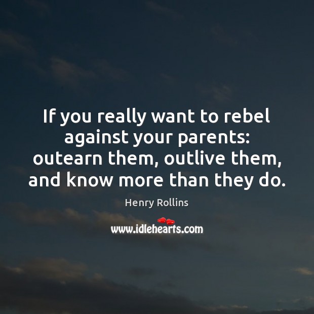 If you really want to rebel against your parents: outearn them, outlive Henry Rollins Picture Quote