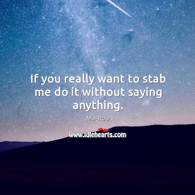If you really want to stab me do it without saying anything. Ma-Roo Picture Quote