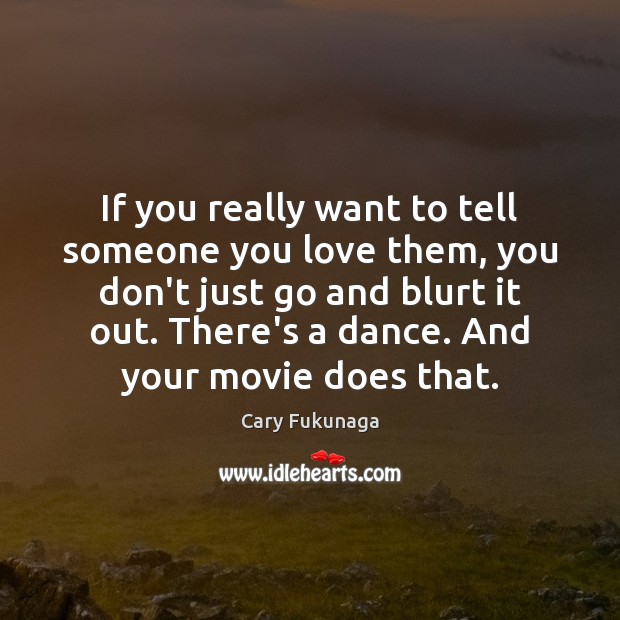 If you really want to tell someone you love them, you don’t Cary Fukunaga Picture Quote