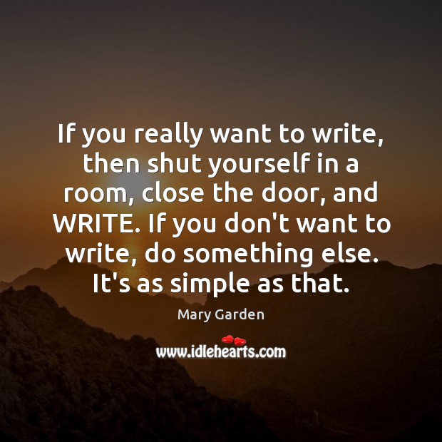 If you really want to write, then shut yourself in a room, Mary Garden Picture Quote