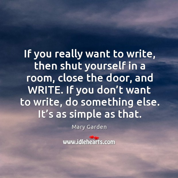 If you really want to write, then shut yourself in a room Mary Garden Picture Quote