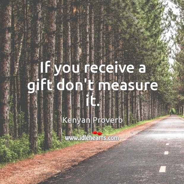 If you receive a gift don’t measure it. Kenyan Proverbs Image