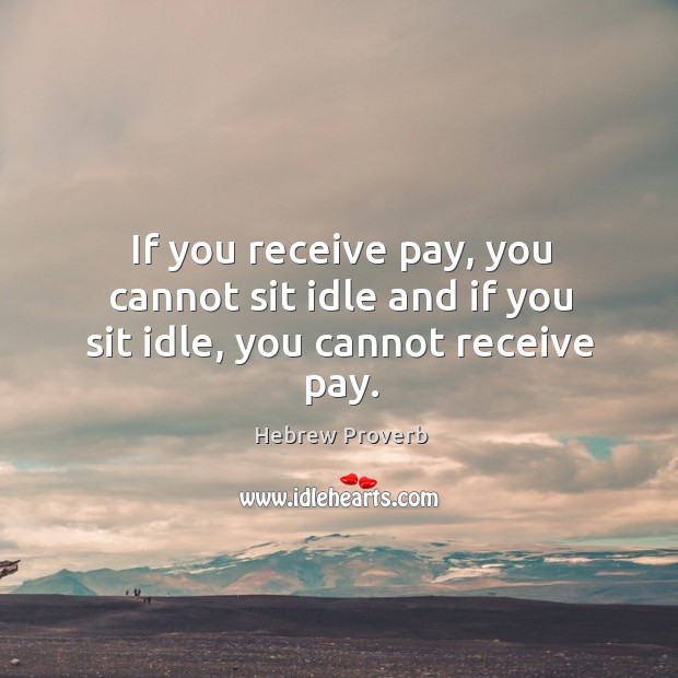 If you receive pay, you cannot sit idle and if you sit idle, you cannot receive pay. Hebrew Proverbs Image