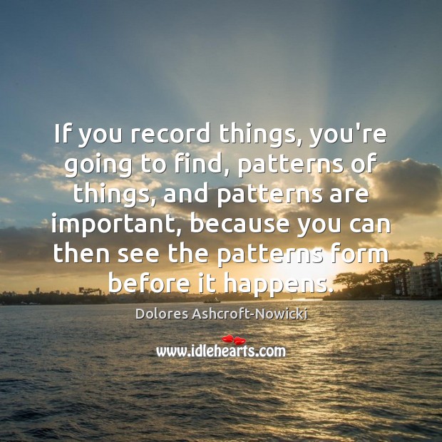 If you record things, you’re going to find, patterns of things, and Dolores Ashcroft-Nowicki Picture Quote
