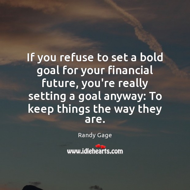 If you refuse to set a bold goal for your financial future, Randy Gage Picture Quote