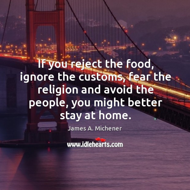 If you reject the food, ignore the customs, fear the religion and avoid the people, you might better stay at home. Image