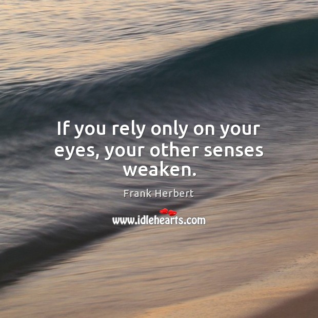 If you rely only on your eyes, your other senses weaken. Frank Herbert Picture Quote