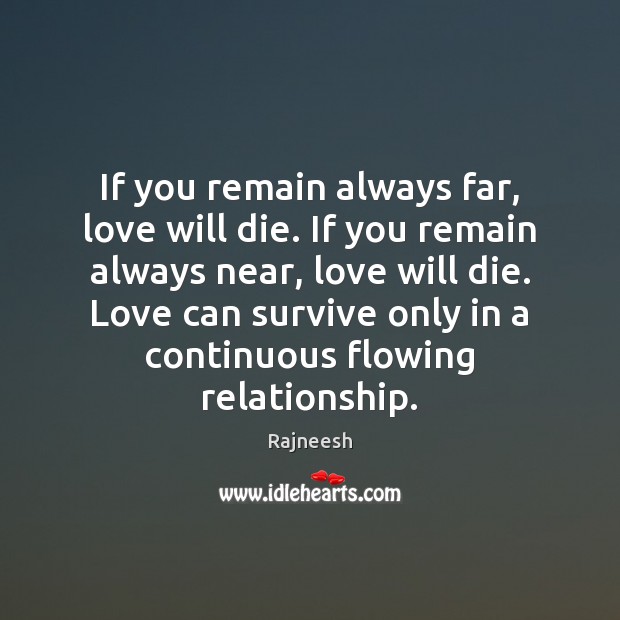 If you remain always far, love will die. If you remain always Rajneesh Picture Quote