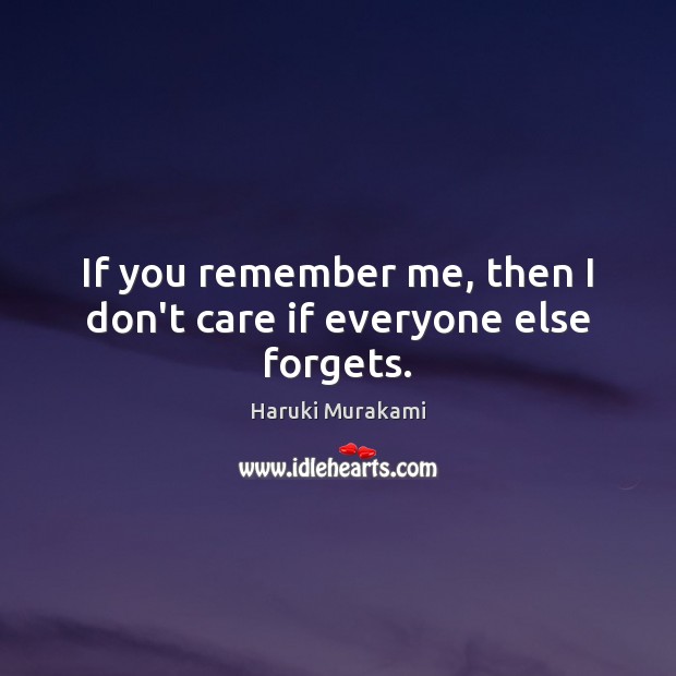 If you remember me, then I don’t care if everyone else forgets. Haruki Murakami Picture Quote