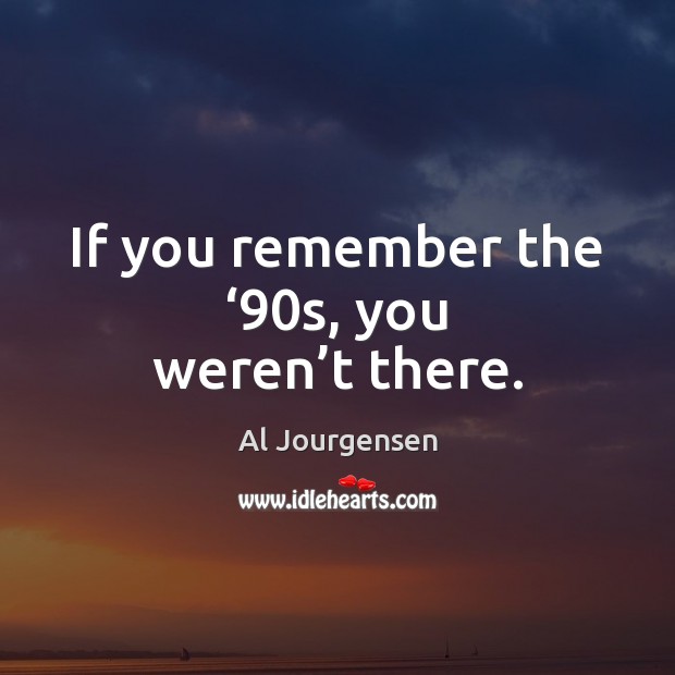 If you remember the ‘90s, you weren’t there. Al Jourgensen Picture Quote