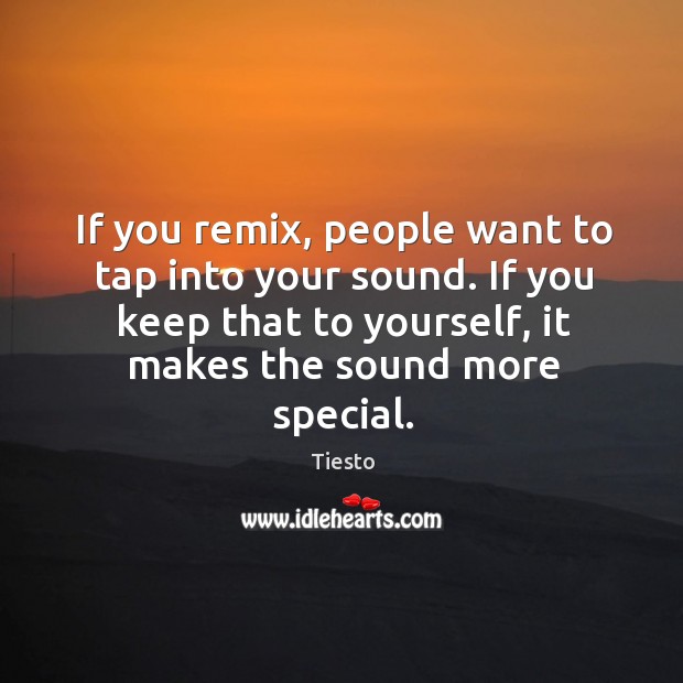 If you remix, people want to tap into your sound. If you Tiesto Picture Quote