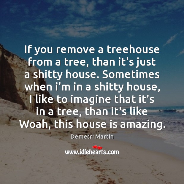 If you remove a treehouse from a tree, than it’s just a Demetri Martin Picture Quote