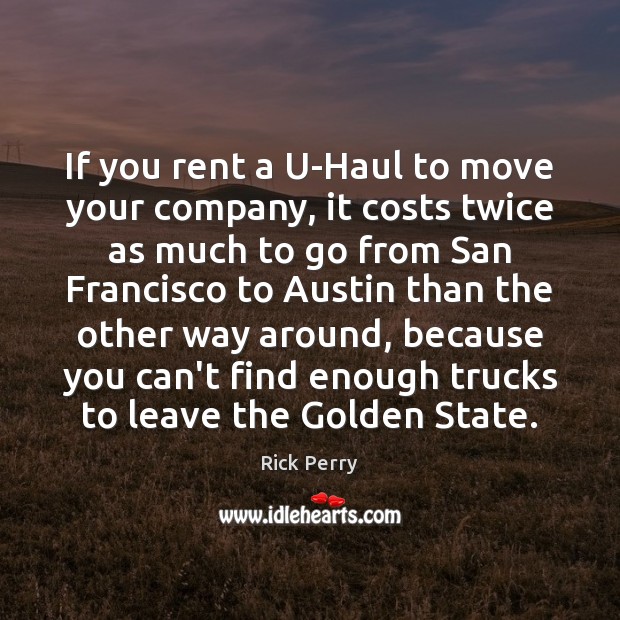 If you rent a U-Haul to move your company, it costs twice Rick Perry Picture Quote