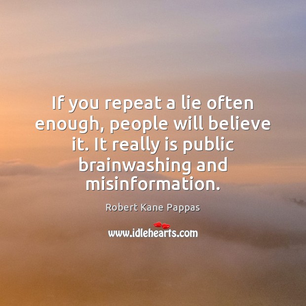 If you repeat a lie often enough, people will believe it. It Robert Kane Pappas Picture Quote