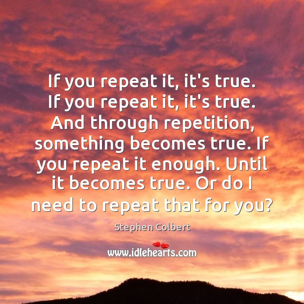 If you repeat it, it’s true. If you repeat it, it’s true. Stephen Colbert Picture Quote