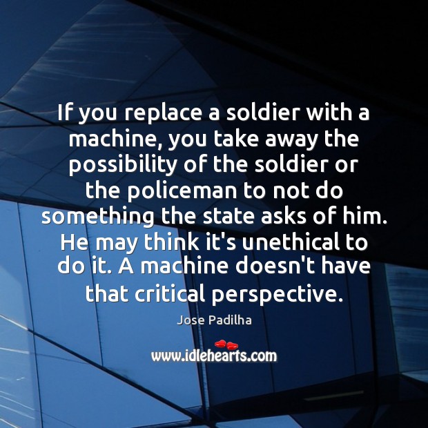 If you replace a soldier with a machine, you take away the Jose Padilha Picture Quote
