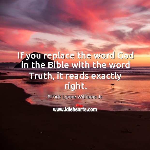 If you replace the word God in the bible with the word truth, it reads exactly right. Errick Lynne Williams Jr. Picture Quote