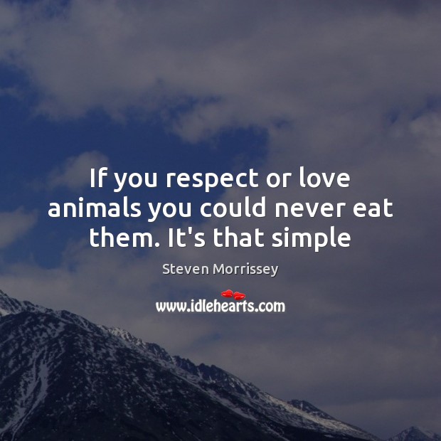 If you respect or love animals you could never eat them. It’s that simple Steven Morrissey Picture Quote