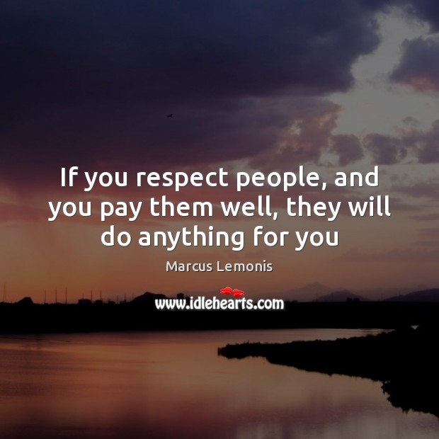 If you respect people, and you pay them well, they will do anything for you Marcus Lemonis Picture Quote