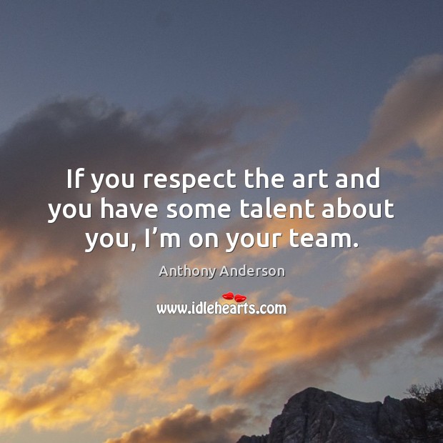 If you respect the art and you have some talent about you, I’m on your team. Anthony Anderson Picture Quote