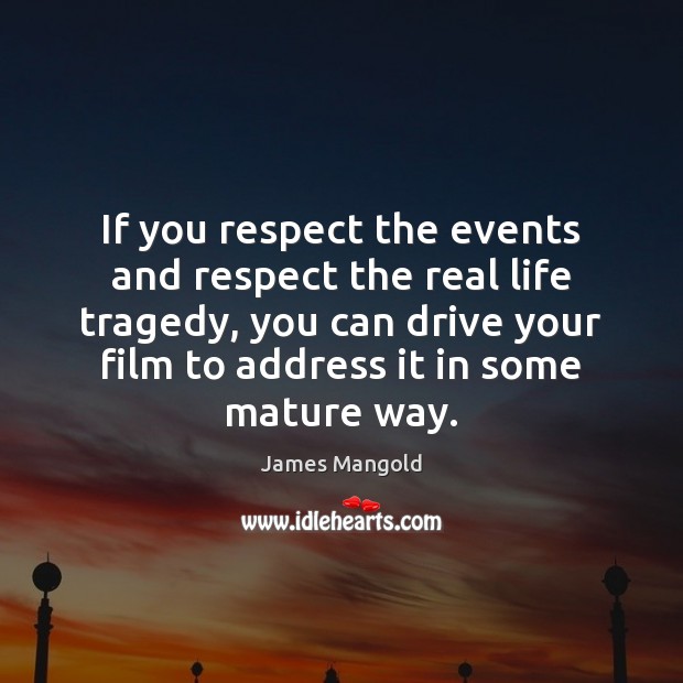 If you respect the events and respect the real life tragedy, you James Mangold Picture Quote