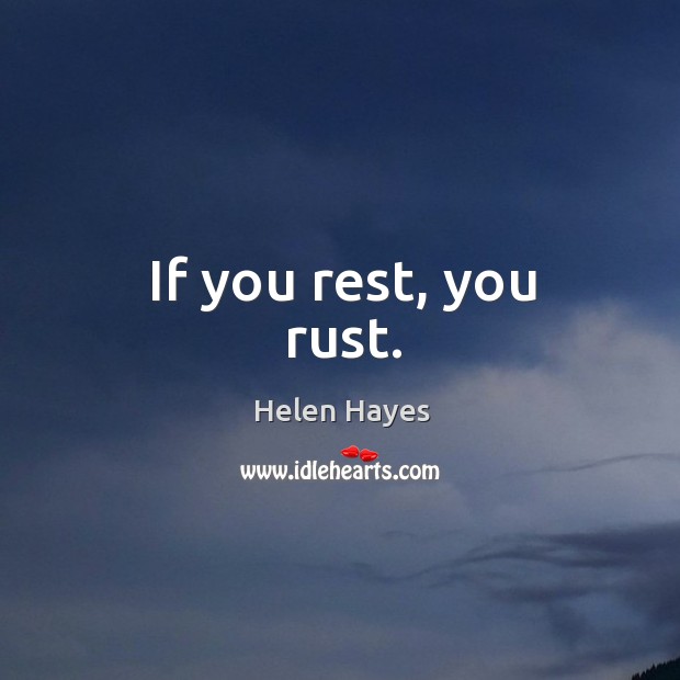If you rest, you rust. Helen Hayes Picture Quote