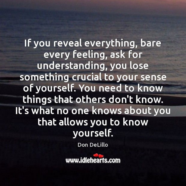 If you reveal everything, bare every feeling, ask for understanding, you lose Don DeLillo Picture Quote