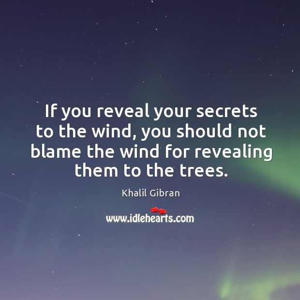 If you reveal your secrets to the wind, you should not blame the wind for revealing them to the trees. Image